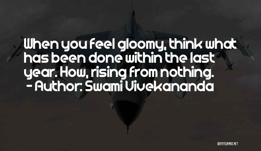 Swami Vivekananda Quotes: When You Feel Gloomy, Think What Has Been Done Within The Last Year. How, Rising From Nothing.