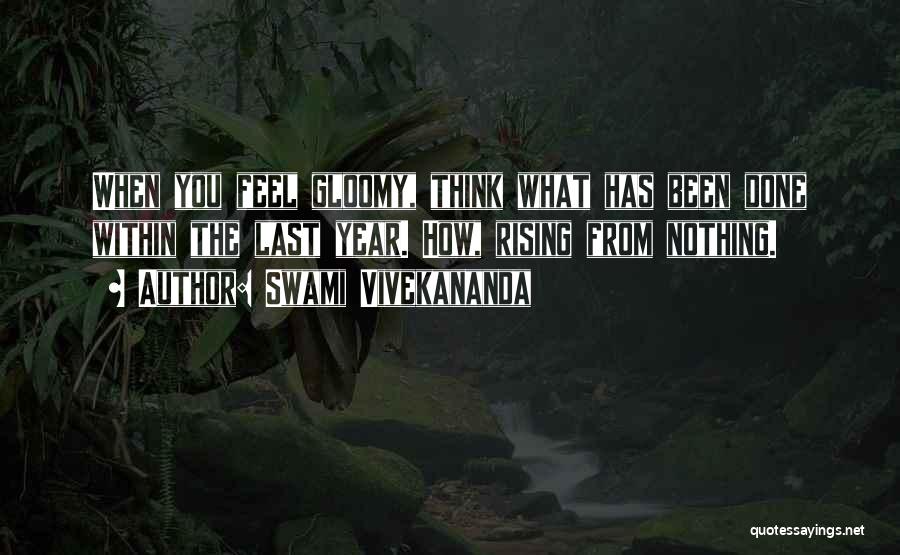 Swami Vivekananda Quotes: When You Feel Gloomy, Think What Has Been Done Within The Last Year. How, Rising From Nothing.