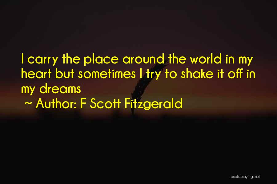 F Scott Fitzgerald Quotes: I Carry The Place Around The World In My Heart But Sometimes I Try To Shake It Off In My