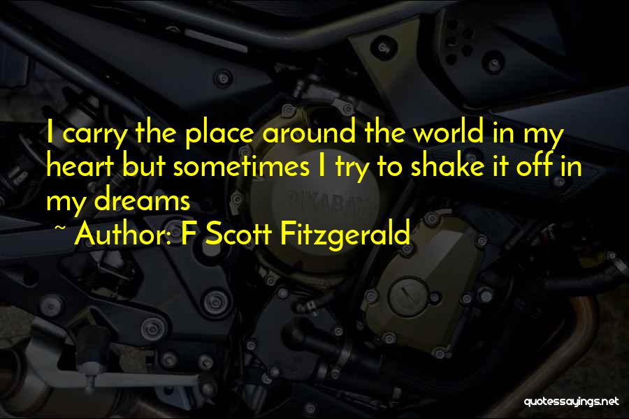 F Scott Fitzgerald Quotes: I Carry The Place Around The World In My Heart But Sometimes I Try To Shake It Off In My
