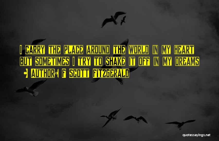 F Scott Fitzgerald Quotes: I Carry The Place Around The World In My Heart But Sometimes I Try To Shake It Off In My