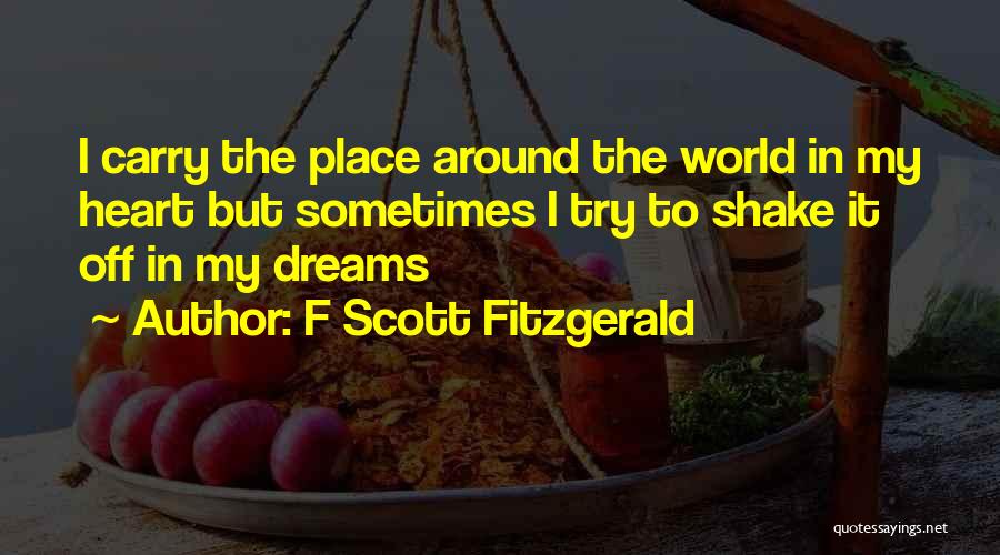 F Scott Fitzgerald Quotes: I Carry The Place Around The World In My Heart But Sometimes I Try To Shake It Off In My