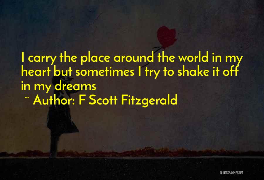 F Scott Fitzgerald Quotes: I Carry The Place Around The World In My Heart But Sometimes I Try To Shake It Off In My