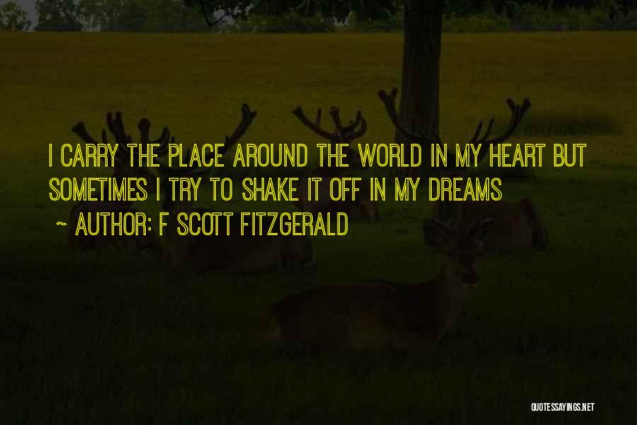F Scott Fitzgerald Quotes: I Carry The Place Around The World In My Heart But Sometimes I Try To Shake It Off In My
