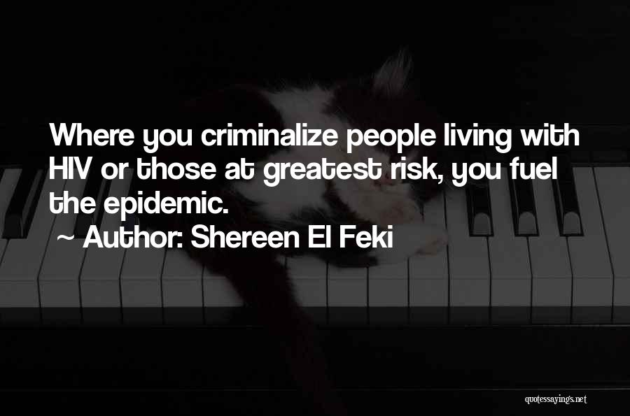Shereen El Feki Quotes: Where You Criminalize People Living With Hiv Or Those At Greatest Risk, You Fuel The Epidemic.