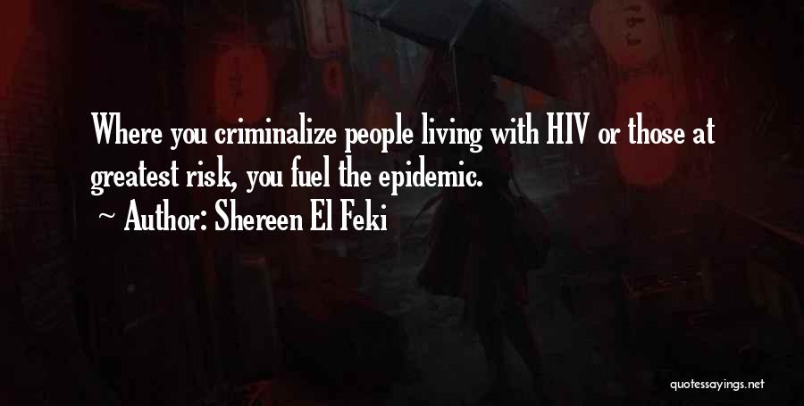 Shereen El Feki Quotes: Where You Criminalize People Living With Hiv Or Those At Greatest Risk, You Fuel The Epidemic.
