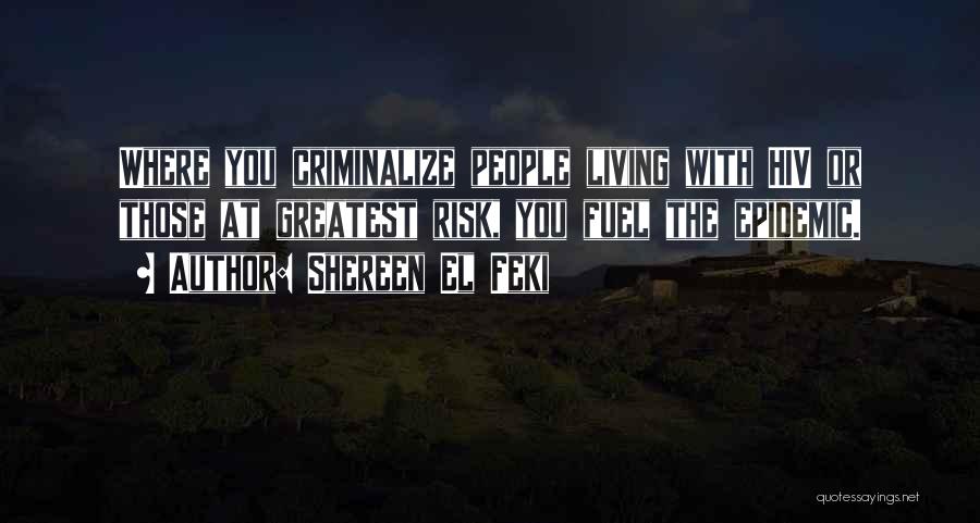 Shereen El Feki Quotes: Where You Criminalize People Living With Hiv Or Those At Greatest Risk, You Fuel The Epidemic.