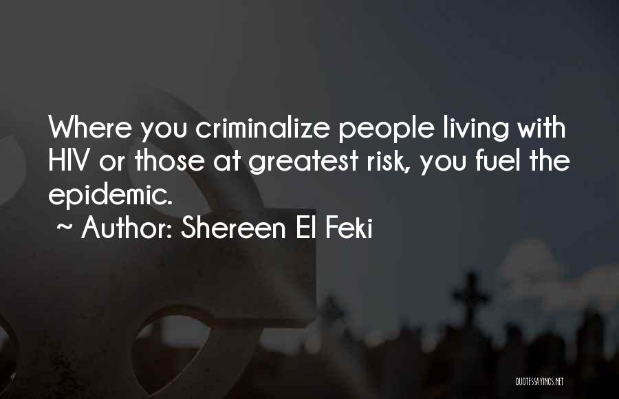 Shereen El Feki Quotes: Where You Criminalize People Living With Hiv Or Those At Greatest Risk, You Fuel The Epidemic.