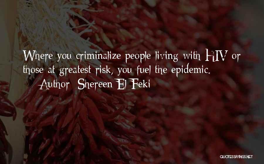 Shereen El Feki Quotes: Where You Criminalize People Living With Hiv Or Those At Greatest Risk, You Fuel The Epidemic.