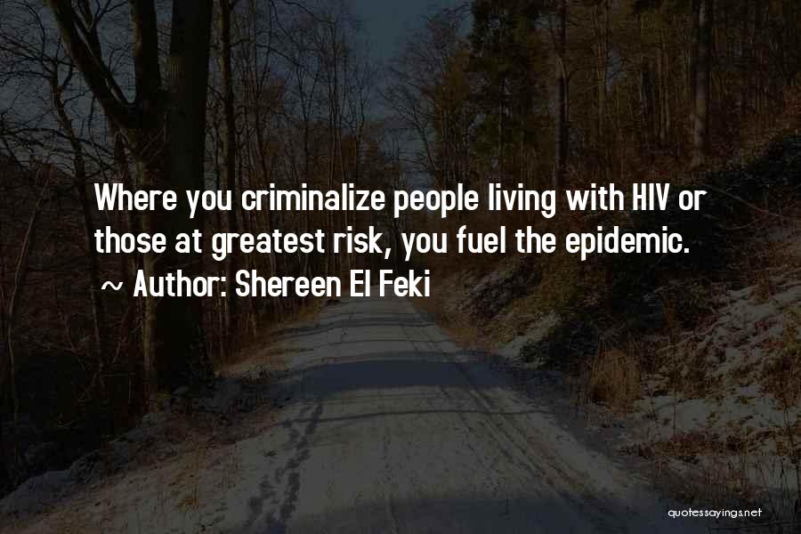 Shereen El Feki Quotes: Where You Criminalize People Living With Hiv Or Those At Greatest Risk, You Fuel The Epidemic.