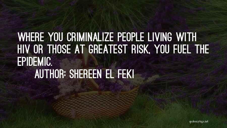 Shereen El Feki Quotes: Where You Criminalize People Living With Hiv Or Those At Greatest Risk, You Fuel The Epidemic.