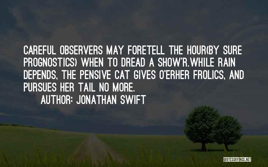 Jonathan Swift Quotes: Careful Observers May Foretell The Hour(by Sure Prognostics) When To Dread A Show'r.while Rain Depends, The Pensive Cat Gives O'erher