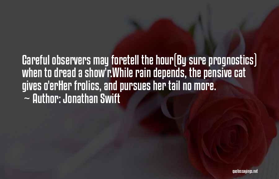 Jonathan Swift Quotes: Careful Observers May Foretell The Hour(by Sure Prognostics) When To Dread A Show'r.while Rain Depends, The Pensive Cat Gives O'erher