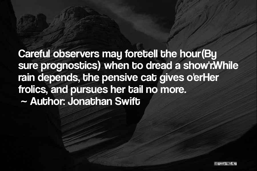 Jonathan Swift Quotes: Careful Observers May Foretell The Hour(by Sure Prognostics) When To Dread A Show'r.while Rain Depends, The Pensive Cat Gives O'erher