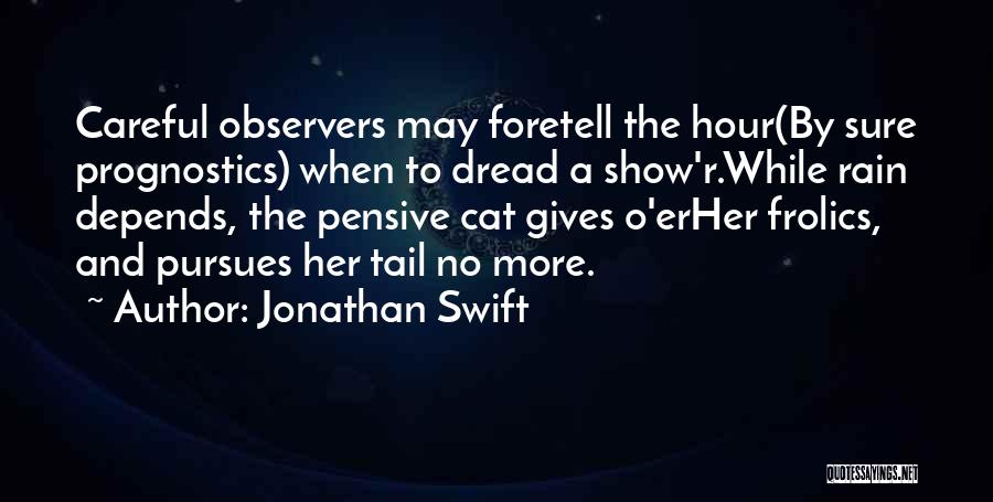 Jonathan Swift Quotes: Careful Observers May Foretell The Hour(by Sure Prognostics) When To Dread A Show'r.while Rain Depends, The Pensive Cat Gives O'erher