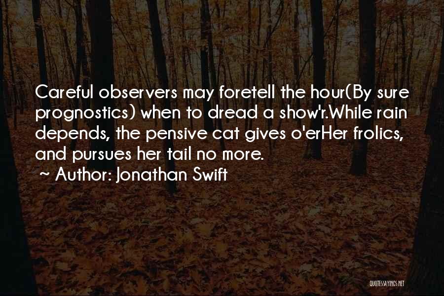 Jonathan Swift Quotes: Careful Observers May Foretell The Hour(by Sure Prognostics) When To Dread A Show'r.while Rain Depends, The Pensive Cat Gives O'erher