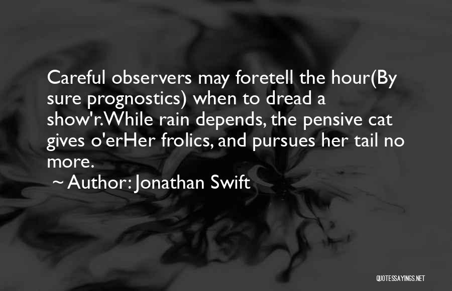 Jonathan Swift Quotes: Careful Observers May Foretell The Hour(by Sure Prognostics) When To Dread A Show'r.while Rain Depends, The Pensive Cat Gives O'erher