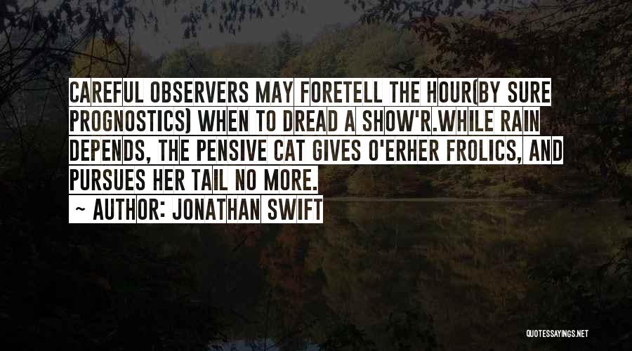 Jonathan Swift Quotes: Careful Observers May Foretell The Hour(by Sure Prognostics) When To Dread A Show'r.while Rain Depends, The Pensive Cat Gives O'erher