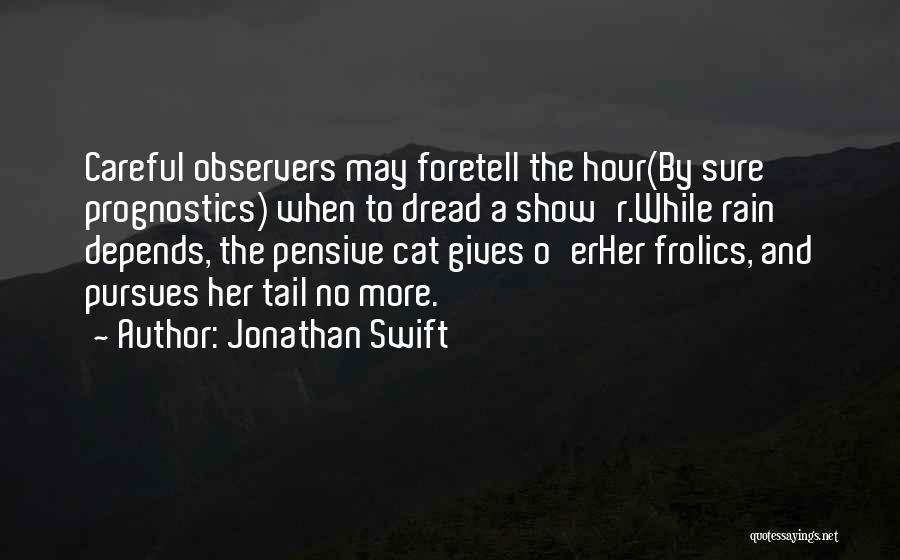 Jonathan Swift Quotes: Careful Observers May Foretell The Hour(by Sure Prognostics) When To Dread A Show'r.while Rain Depends, The Pensive Cat Gives O'erher