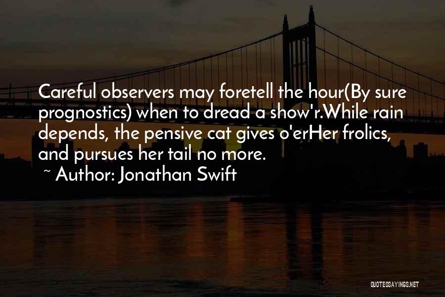 Jonathan Swift Quotes: Careful Observers May Foretell The Hour(by Sure Prognostics) When To Dread A Show'r.while Rain Depends, The Pensive Cat Gives O'erher