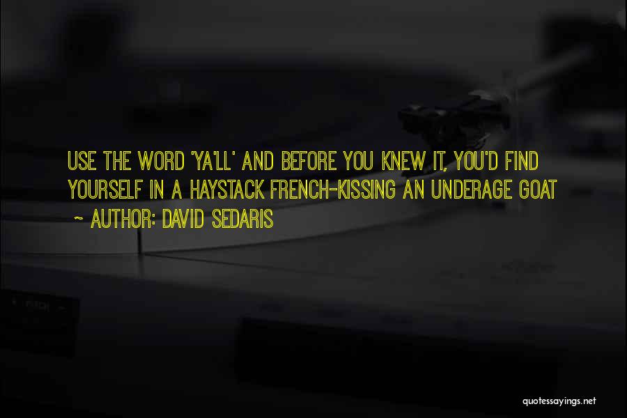 David Sedaris Quotes: Use The Word 'ya'll' And Before You Knew It, You'd Find Yourself In A Haystack French-kissing An Underage Goat