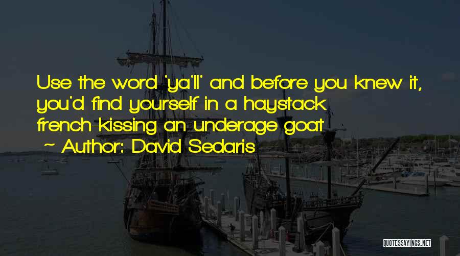 David Sedaris Quotes: Use The Word 'ya'll' And Before You Knew It, You'd Find Yourself In A Haystack French-kissing An Underage Goat