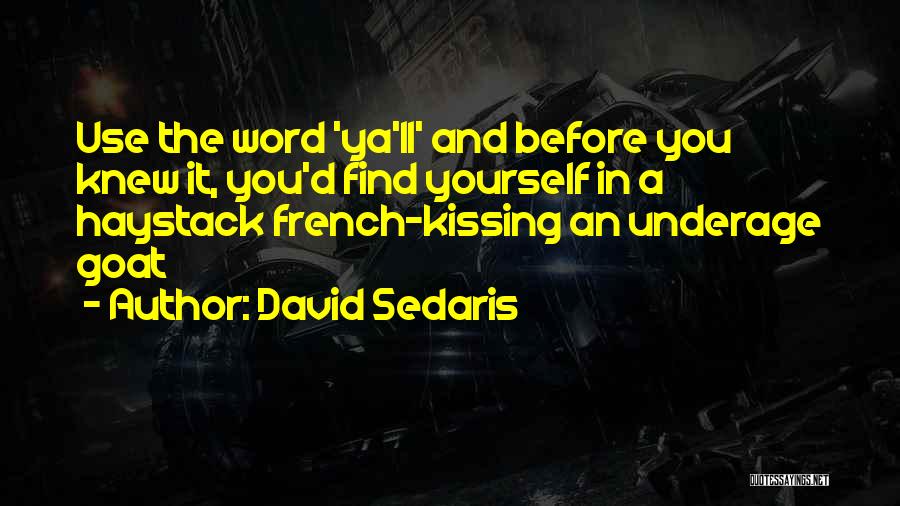 David Sedaris Quotes: Use The Word 'ya'll' And Before You Knew It, You'd Find Yourself In A Haystack French-kissing An Underage Goat