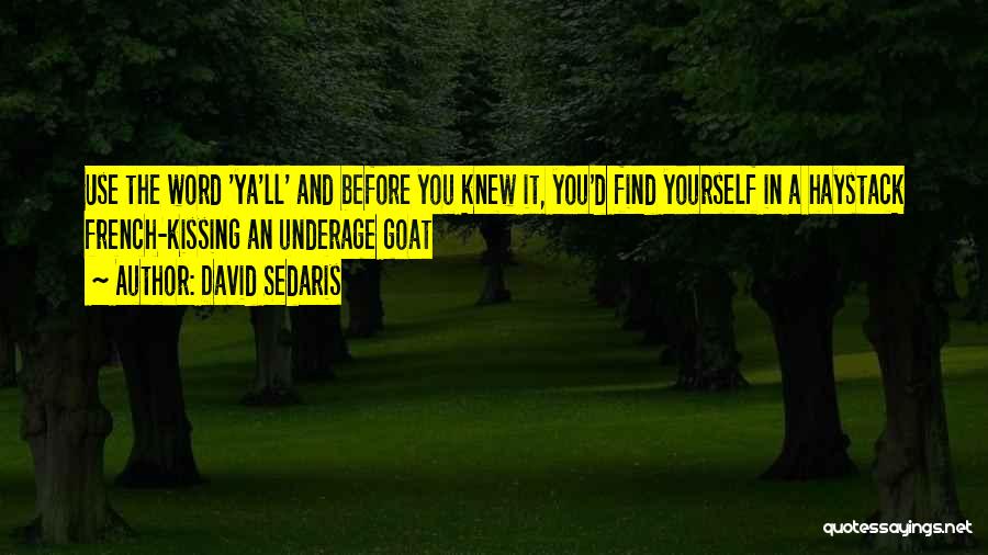 David Sedaris Quotes: Use The Word 'ya'll' And Before You Knew It, You'd Find Yourself In A Haystack French-kissing An Underage Goat
