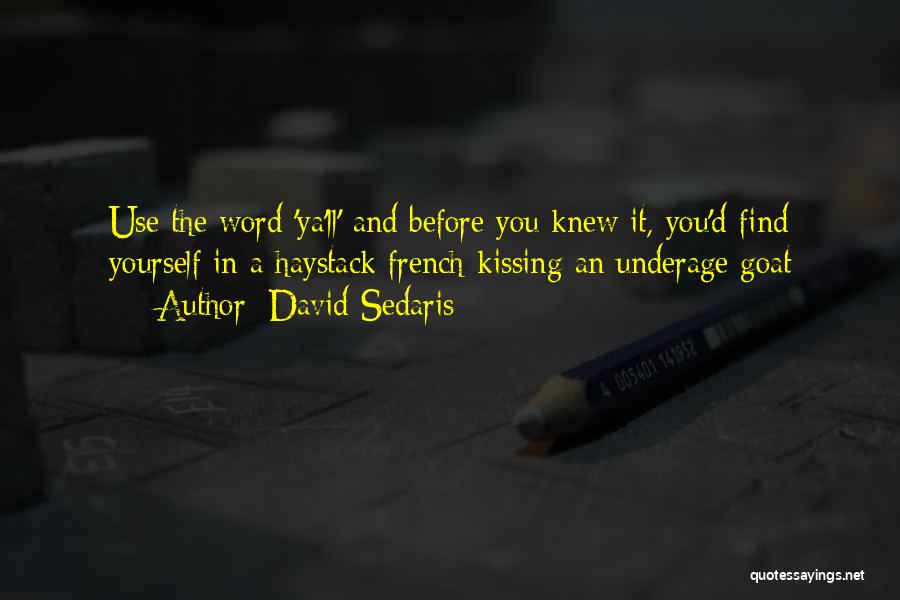 David Sedaris Quotes: Use The Word 'ya'll' And Before You Knew It, You'd Find Yourself In A Haystack French-kissing An Underage Goat