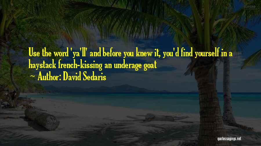 David Sedaris Quotes: Use The Word 'ya'll' And Before You Knew It, You'd Find Yourself In A Haystack French-kissing An Underage Goat