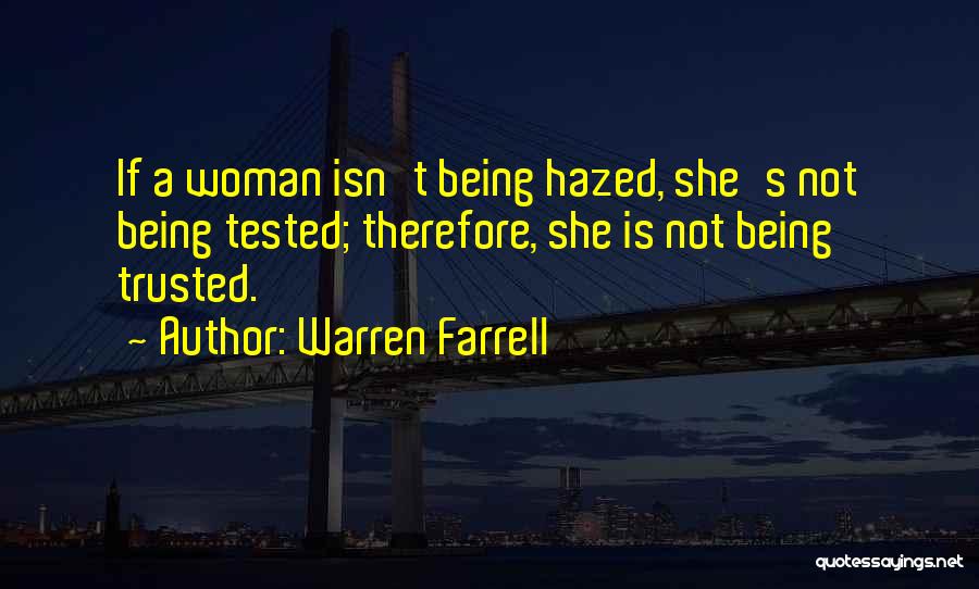 Warren Farrell Quotes: If A Woman Isn't Being Hazed, She's Not Being Tested; Therefore, She Is Not Being Trusted.