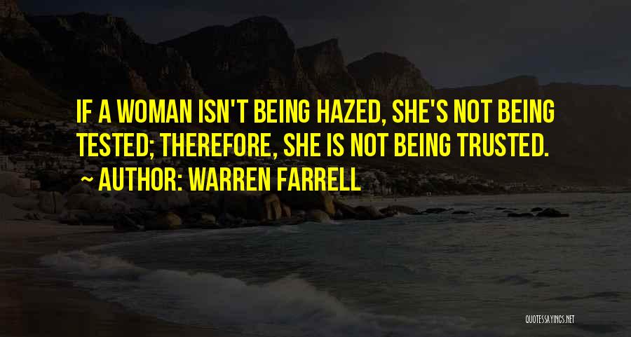 Warren Farrell Quotes: If A Woman Isn't Being Hazed, She's Not Being Tested; Therefore, She Is Not Being Trusted.