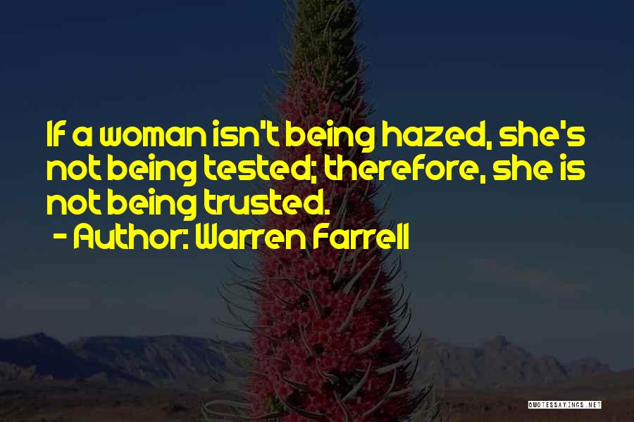 Warren Farrell Quotes: If A Woman Isn't Being Hazed, She's Not Being Tested; Therefore, She Is Not Being Trusted.
