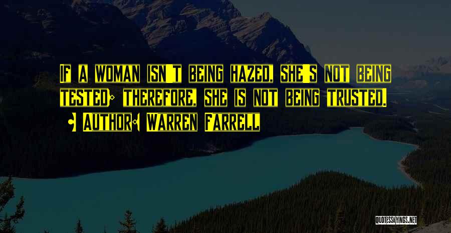 Warren Farrell Quotes: If A Woman Isn't Being Hazed, She's Not Being Tested; Therefore, She Is Not Being Trusted.