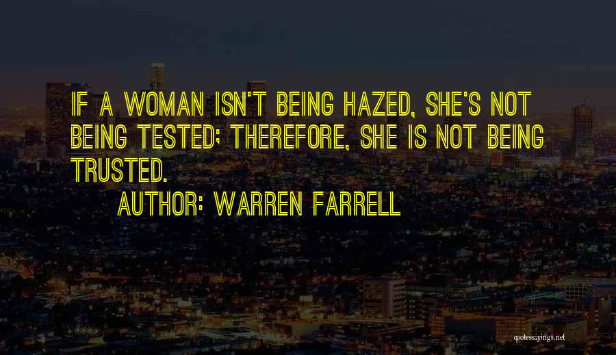 Warren Farrell Quotes: If A Woman Isn't Being Hazed, She's Not Being Tested; Therefore, She Is Not Being Trusted.