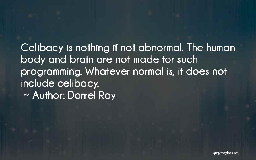 Darrel Ray Quotes: Celibacy Is Nothing If Not Abnormal. The Human Body And Brain Are Not Made For Such Programming. Whatever Normal Is,