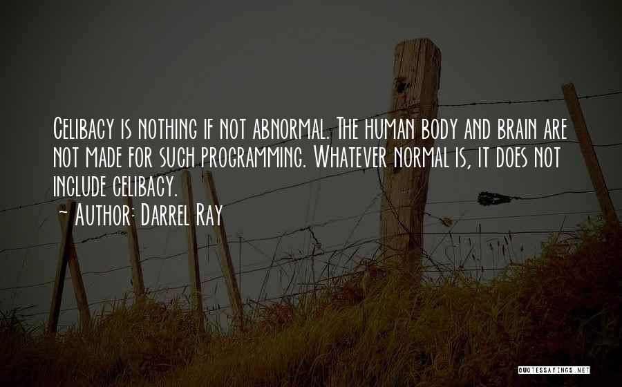 Darrel Ray Quotes: Celibacy Is Nothing If Not Abnormal. The Human Body And Brain Are Not Made For Such Programming. Whatever Normal Is,