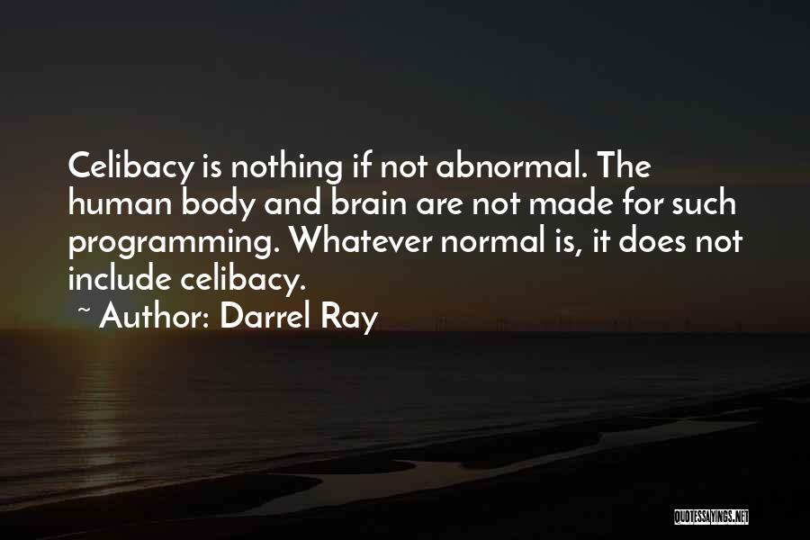 Darrel Ray Quotes: Celibacy Is Nothing If Not Abnormal. The Human Body And Brain Are Not Made For Such Programming. Whatever Normal Is,