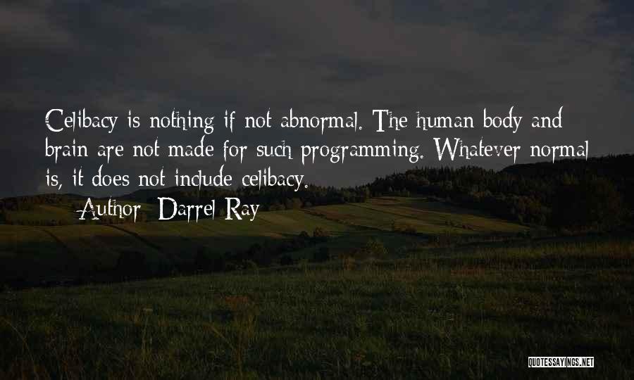 Darrel Ray Quotes: Celibacy Is Nothing If Not Abnormal. The Human Body And Brain Are Not Made For Such Programming. Whatever Normal Is,