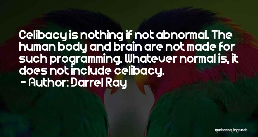 Darrel Ray Quotes: Celibacy Is Nothing If Not Abnormal. The Human Body And Brain Are Not Made For Such Programming. Whatever Normal Is,