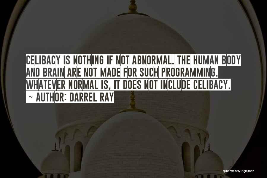 Darrel Ray Quotes: Celibacy Is Nothing If Not Abnormal. The Human Body And Brain Are Not Made For Such Programming. Whatever Normal Is,