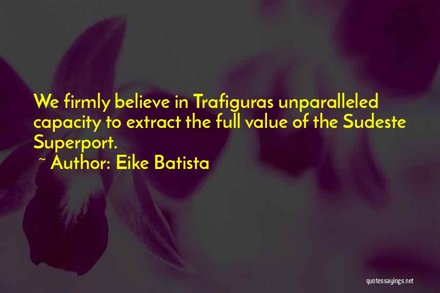 Eike Batista Quotes: We Firmly Believe In Trafiguras Unparalleled Capacity To Extract The Full Value Of The Sudeste Superport.