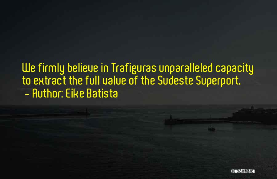 Eike Batista Quotes: We Firmly Believe In Trafiguras Unparalleled Capacity To Extract The Full Value Of The Sudeste Superport.