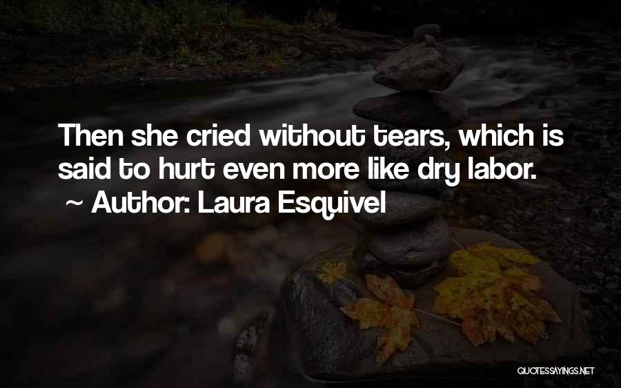 Laura Esquivel Quotes: Then She Cried Without Tears, Which Is Said To Hurt Even More Like Dry Labor.