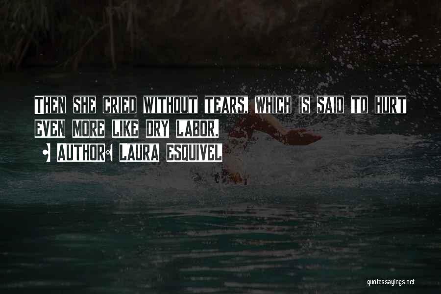 Laura Esquivel Quotes: Then She Cried Without Tears, Which Is Said To Hurt Even More Like Dry Labor.