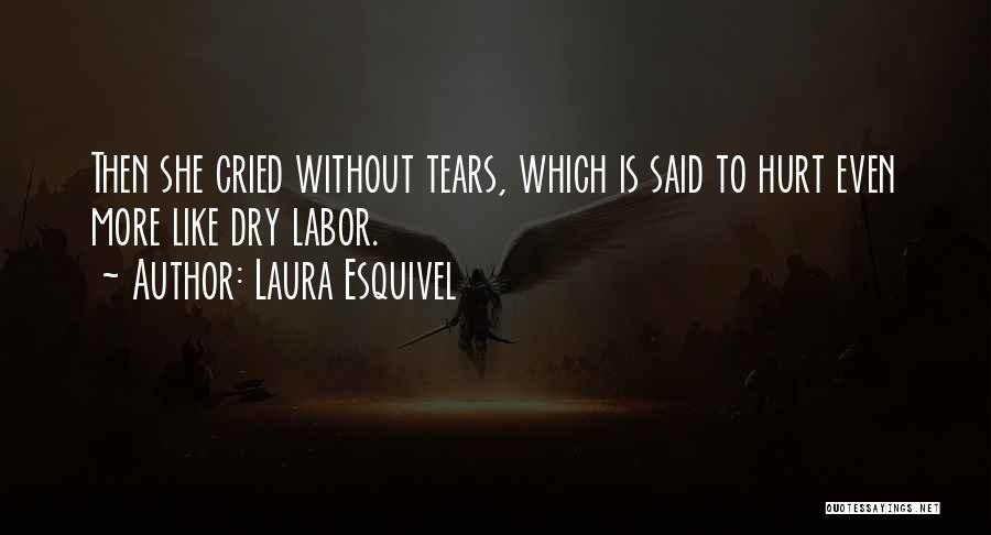 Laura Esquivel Quotes: Then She Cried Without Tears, Which Is Said To Hurt Even More Like Dry Labor.