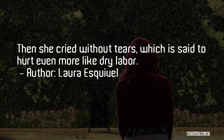 Laura Esquivel Quotes: Then She Cried Without Tears, Which Is Said To Hurt Even More Like Dry Labor.