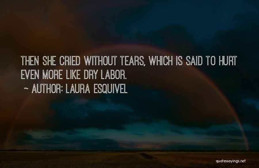 Laura Esquivel Quotes: Then She Cried Without Tears, Which Is Said To Hurt Even More Like Dry Labor.