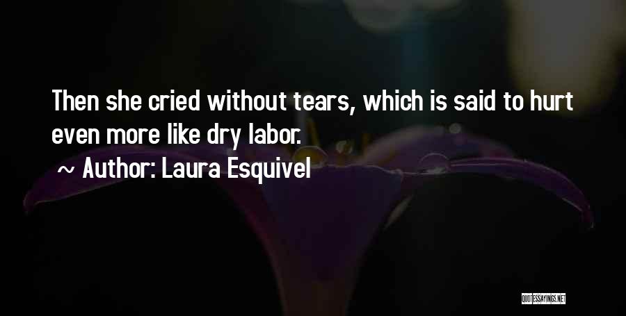 Laura Esquivel Quotes: Then She Cried Without Tears, Which Is Said To Hurt Even More Like Dry Labor.