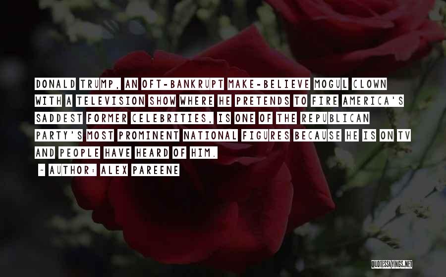 Alex Pareene Quotes: Donald Trump, An Oft-bankrupt Make-believe Mogul Clown With A Television Show Where He Pretends To Fire America's Saddest Former Celebrities,